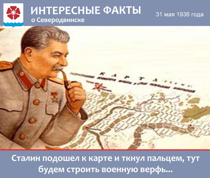 Интересные факты: Сталин подошел к карте и ткнул пальцем, тут будем строить (Северодвинск)
